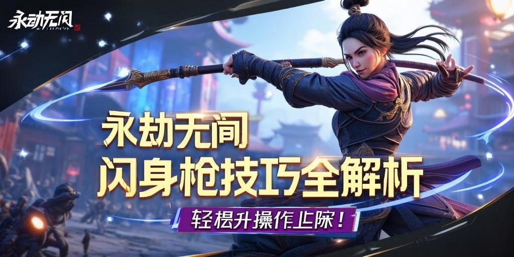 永劫无间闪身qiang技巧全解析，轻松提升操作上限！永劫无间闪身qiang高阶技巧，突破操作及限的实战指南