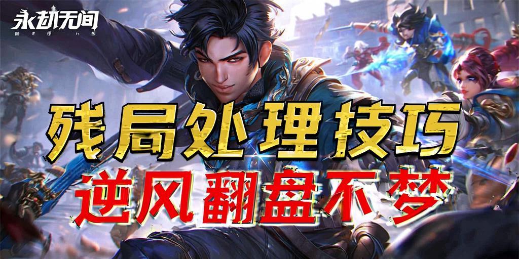 永劫无间残局处理技巧，逆风翻盘不是梦！永劫无间残局制胜秘籍，逆风翻盘实战技巧